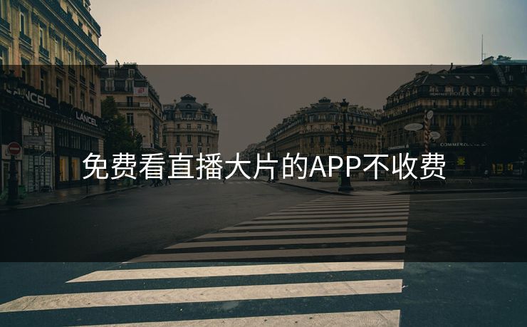 免费看直播大片的APP不收费