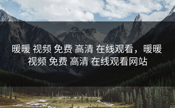 暖暖 视频 免费 高清 在线观看，暖暖 视频 免费 高清 在线观看网站