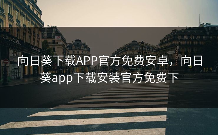 向日葵下载APP官方免费安卓，向日葵app下载安装官方免费下