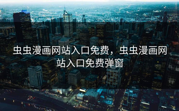 虫虫漫画网站入口免费，虫虫漫画网站入口免费弹窗