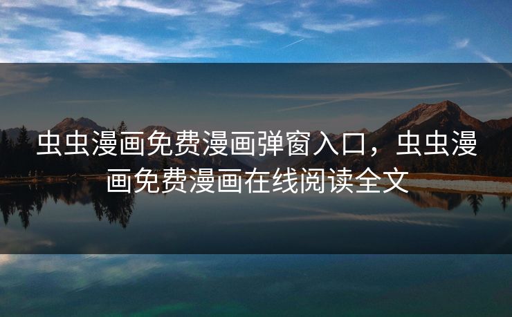 虫虫漫画免费漫画弹窗入口，虫虫漫画免费漫画在线阅读全文