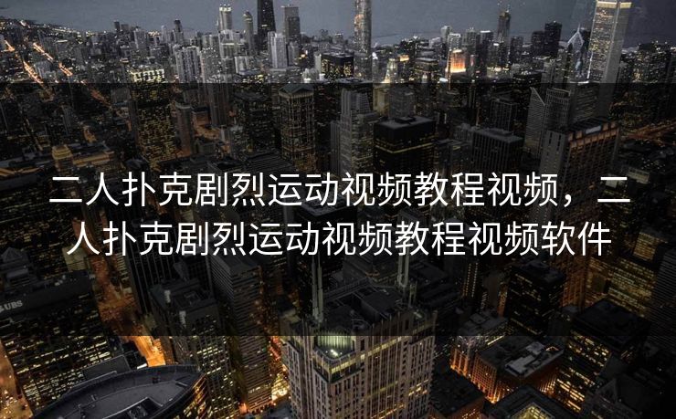 二人扑克剧烈运动视频教程视频,二人扑克剧烈运动视频教程视频软件 二人扑克剧烈运动视频教程视频,二人扑克剧烈运动视频教程视频软件