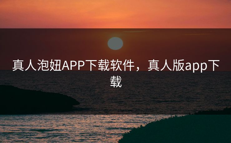 真人泡妞APP下载软件,真人版app下载 真人泡妞APP下载软件,真人版app下载