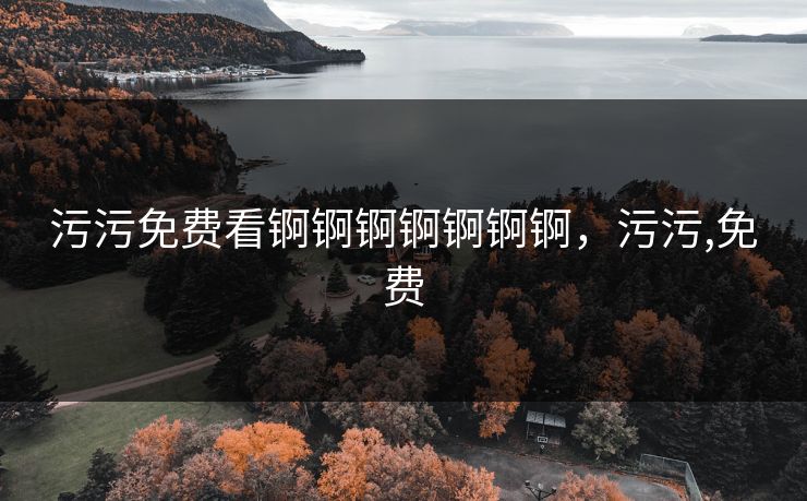 污污免费看锕锕锕锕锕锕锕，污污,免费