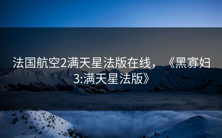 法国航空2满天星法版在线，《黑寡妇3:满天星法版》