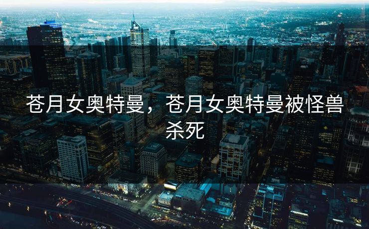 苍月女奥特曼，苍月女奥特曼被怪兽杀死