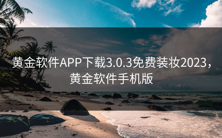 黄金软件APP下载3.0.3免费装妆2023，黄金软件手机版