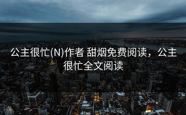 公主很忙(N)作者 甜烟免费阅读，公主很忙全文阅读