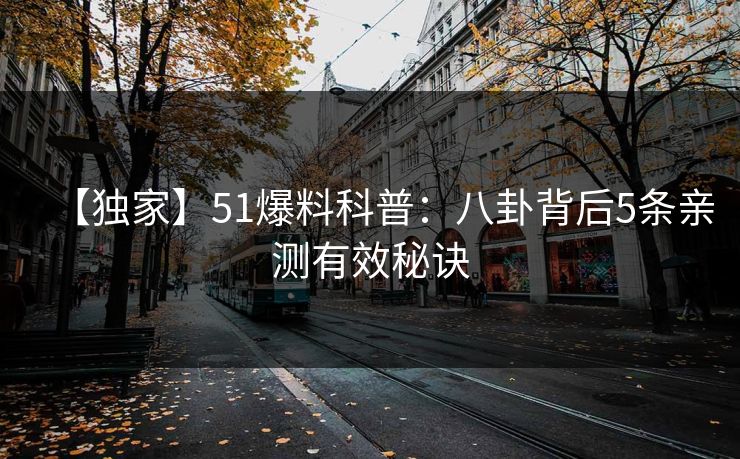 【独家】51爆料科普：八卦背后5条亲测有效秘诀