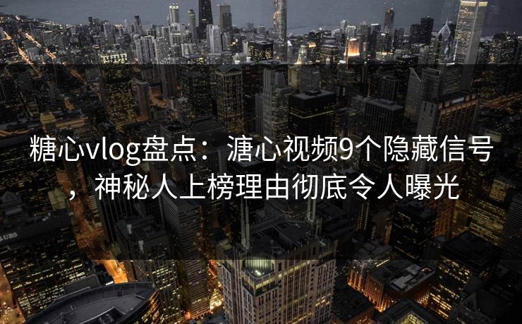 糖心vlog盘点：溏心视频9个隐藏信号，神秘人上榜理由彻底令人曝光
