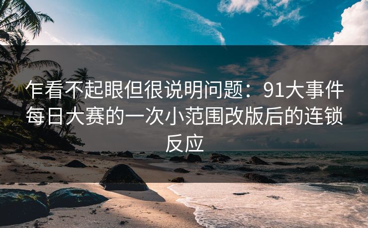 乍看不起眼但很说明问题：91大事件每日大赛的一次小范围改版后的连锁反应