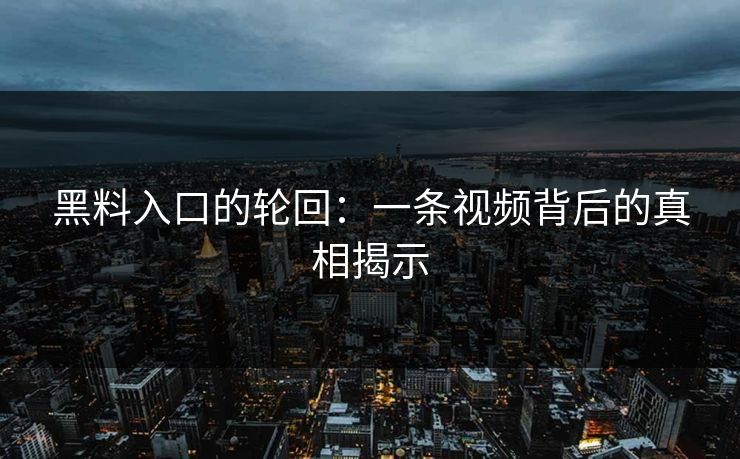 黑料入口的轮回：一条视频背后的真相揭示